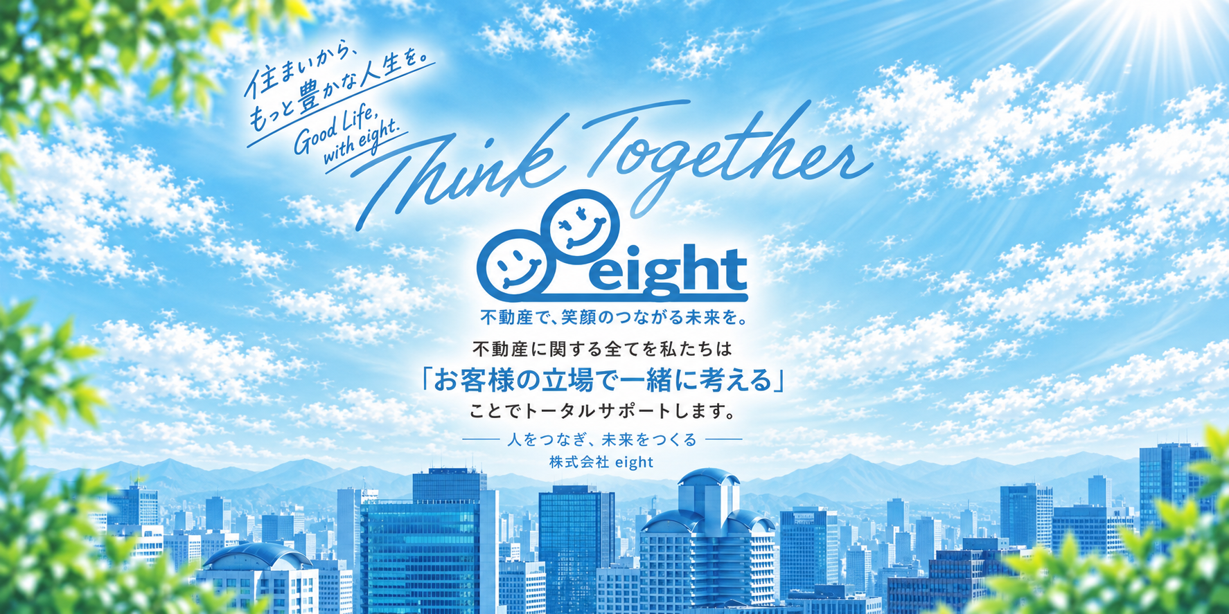 不動産で、笑顔のつながる未来を。不動産に関する全てを私たちは「お客様の立場で一緒に考える」ことでトータルサポートします。