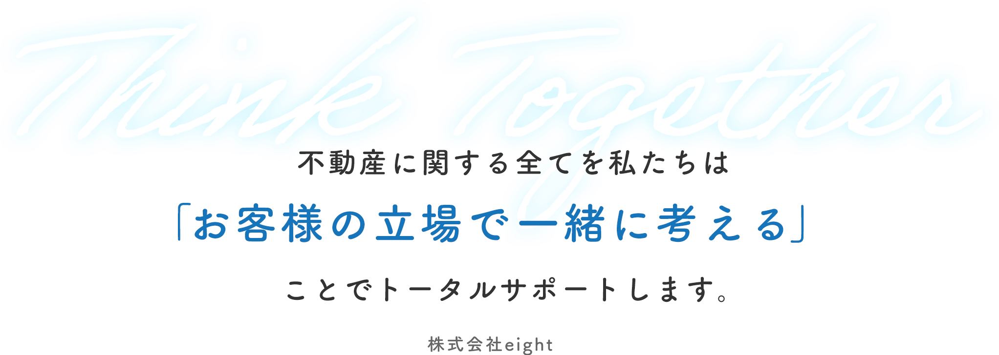 不動産に関する全てを私たちは「お客様の⽴場で⼀緒に考える」ことでトータルサポートします。